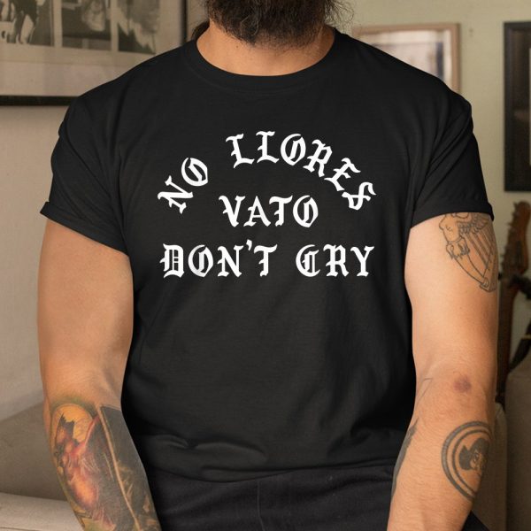 No Llores Vato Dont Cry Chicano Mexican American Shirt