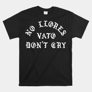 No Llores Vato Dont Cry Chicano Mexican American Shirt