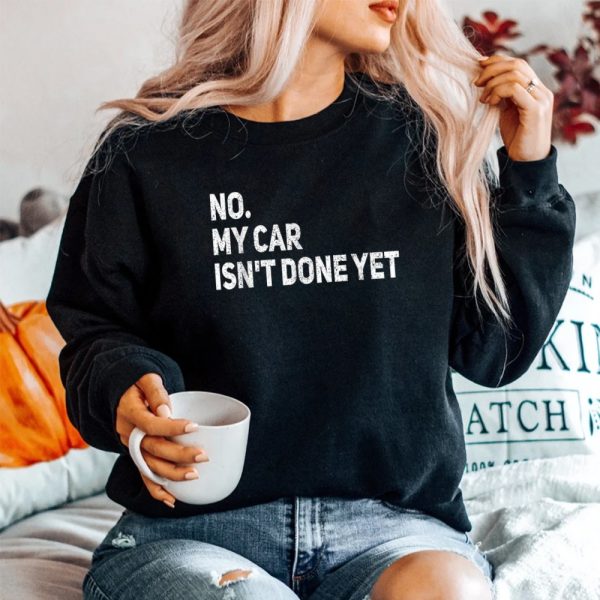 No My Car Isnt Done Yet Funny Car Mechanic Garage Sweatshirt