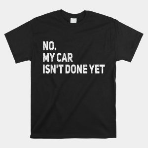 No My Car Isnt Done Yet Funny Car Mechanic Garage Shirt