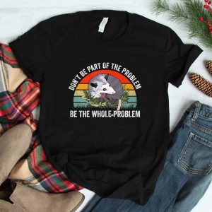 Possum Dont Be Part Of The Problem Be The Whole Problem Shirt