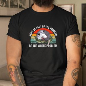Possum Dont Be Part Of The Problem Be The Whole Problem Shirt