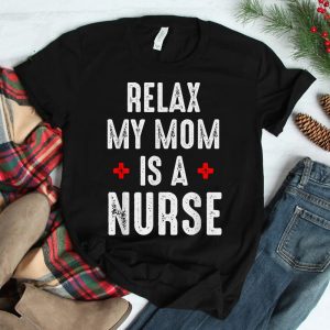 Relax My Mom Is A Nurse Shirt