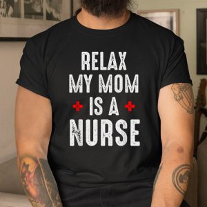 Relax My Mom Is A Nurse Shirt
