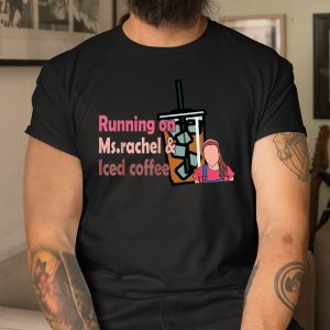 Running On Ms Rachel And Iced Coffee Shirt