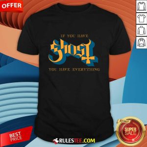 If You Have Ghost You Have Everything T-shirt