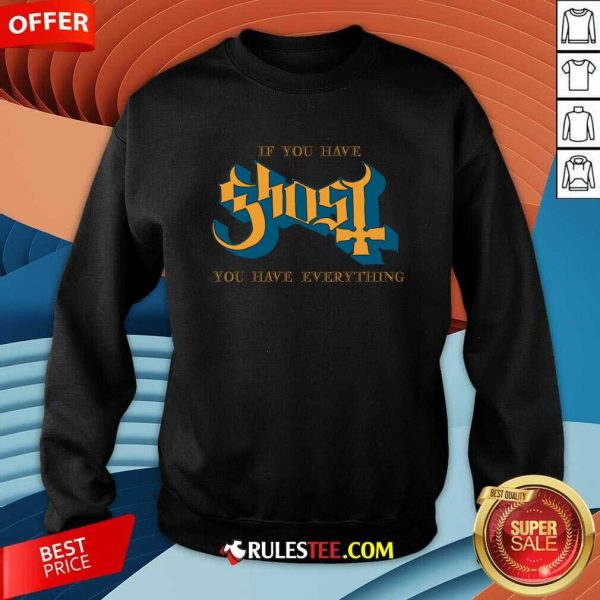 If You Have Ghost You Have Everything Sweatshirt
