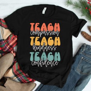 Teach Compassion Teach Kindness Teach Confidence Shirt