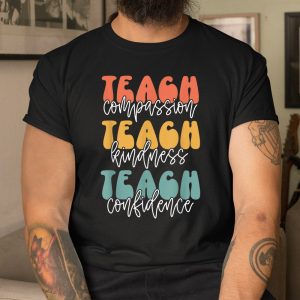 Teach Compassion Teach Kindness Teach Confidence Shirt