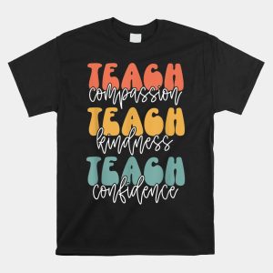 Teach Compassion Teach Kindness Teach Confidence Shirt