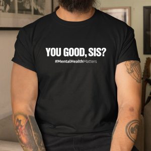 You Good Sis Mental Health Matters Awareness Month Shirt