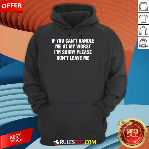 Funny If You Can't Handle Me At My Worst I'm Sorry Please Don't Leave Me Hoodie