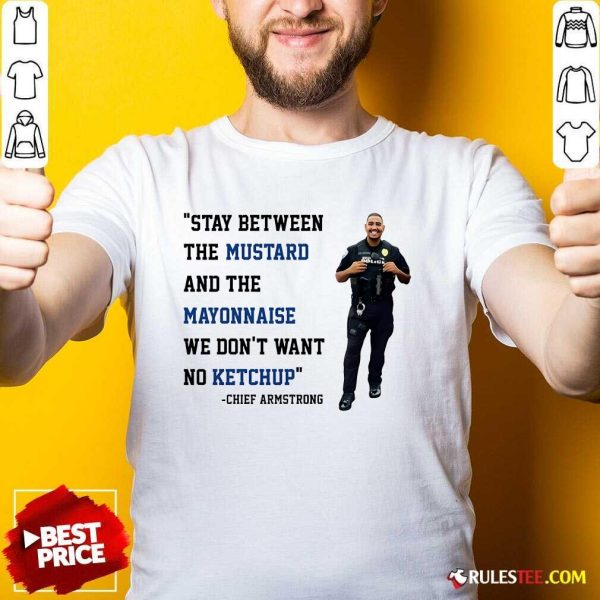 Good Stay Between Mustard And Mayonnaise We Don't Want No Ketchup Chief Armstrong T-Shirt