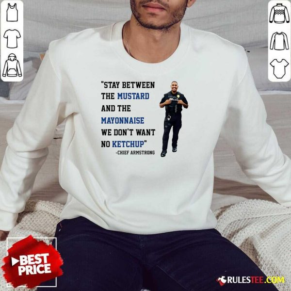 Good Stay Between Mustard And Mayonnaise We Don't Want No Ketchup Chief Armstrong Sweatshirt