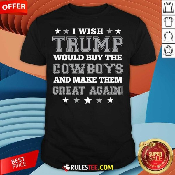 Happy I Wish Trump Would Buy The Cowboys And Make Them Great Again T-Shirt