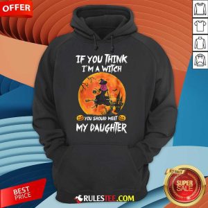 Happy If You Think I'm A Witch You Should Meet My Daughter Halloween Hoodie