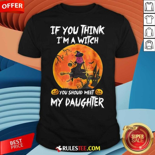 Happy If You Think I'm A Witch You Should Meet My Daughter Halloween T-Shirt