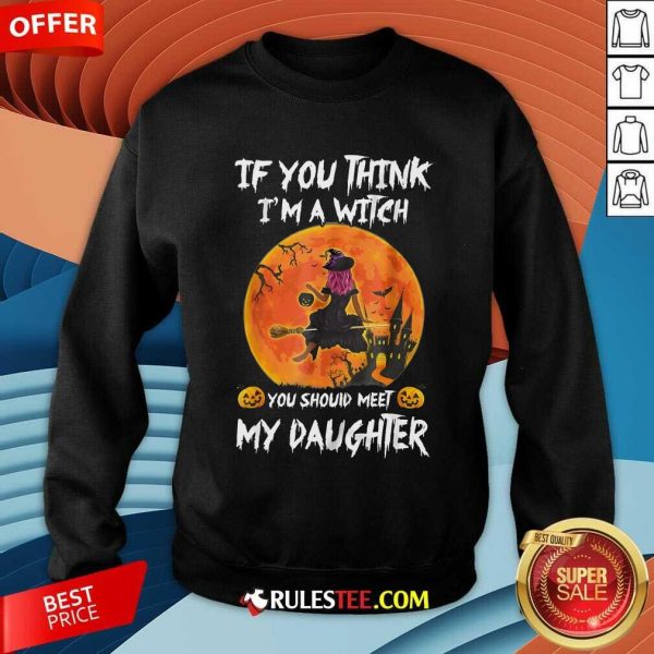 Happy If You Think I'm A Witch You Should Meet My Daughter Halloween Sweatshirt