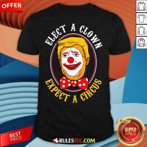 Hot Elect A Clown Expect A Circus Anti Trump T-Shirt