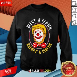 Hot Elect A Clown Expect A Circus Anti Trump Sweatshirt