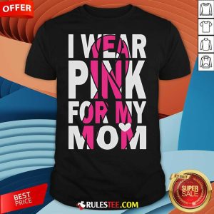 Nice I Wear Pink For My Mom Breast Cancer Awareness T-Shirt