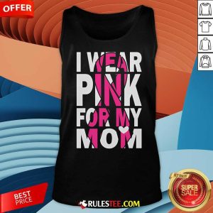 Nice I Wear Pink For My Mom Breast Cancer Awareness Tank-Top