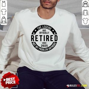 Nice Retired Since 2025 Not My Problem Anymore Sweatshirt