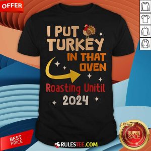 Official I Put Turkey In That Oven Roasting Until 2024 T-Shirt