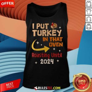 Official I Put Turkey In That Oven Roasting Until 2024 Tank-Top