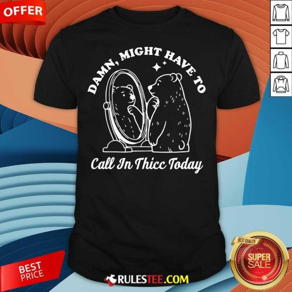 Funny Damn Might Have To Call In Thicc Today Bear T-Shirt