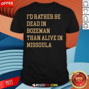 Funny I Rather Be Dead Bozeman Than Alive In Missoula T-Shirt