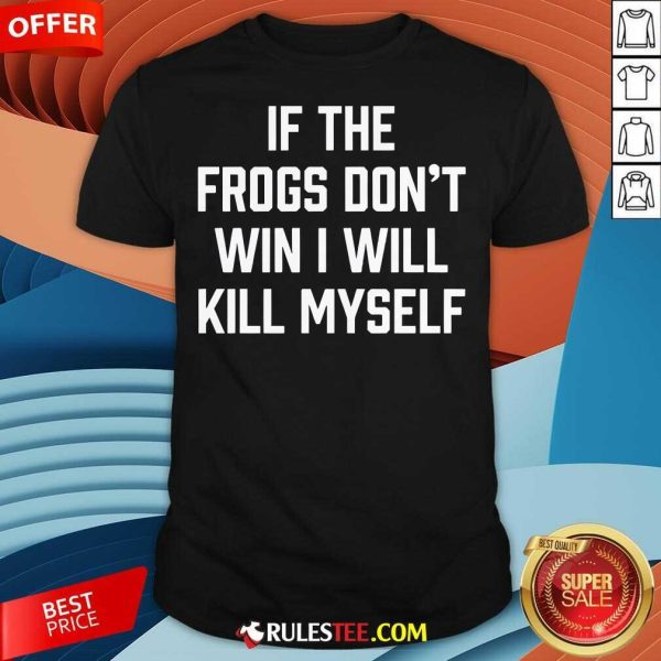 Funny If The Frogs Don't Win I Will Kill Myself T-Shirt