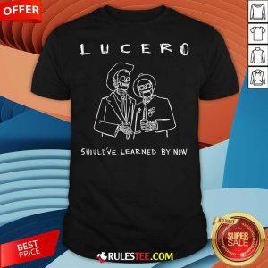 Funny Lucero Should've Learned By Now T-Shirt