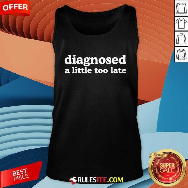 Good Diagnosed A Little Too Late Tank-Top