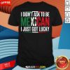 Nice I Didn't Ask To Be Mexican I Just Got Lucky T-Shirt