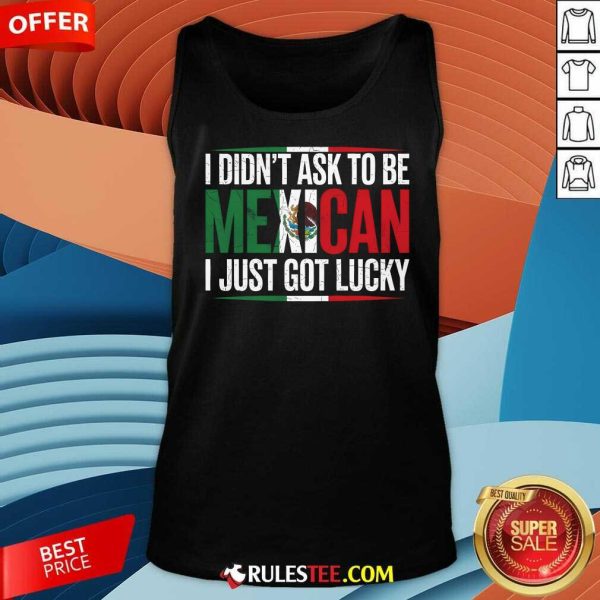 Nice I Didn't Ask To Be Mexican I Just Got Lucky Tank-Top