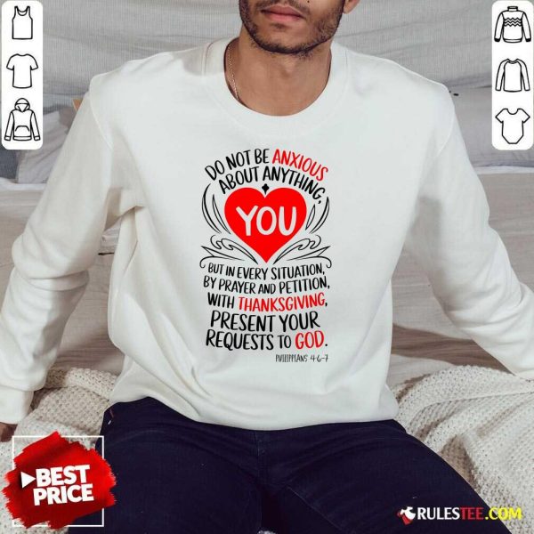 Nice Thanksgiving Do Not Be Anxious About Anything Present Your Requests To God Sweatshirt