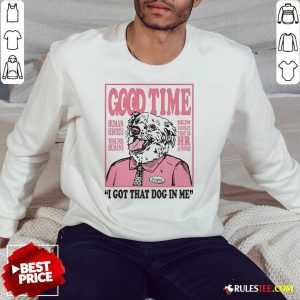 Official Good Time I Got That Dog In Me Sweatshirt