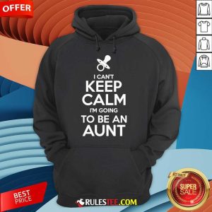 Official I Can't Keep Calm I'm Going To Be An Aunt Hoodie