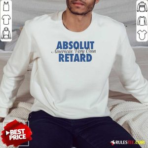 Top Absolut Retard America's Very Own Retard Sweatshirt