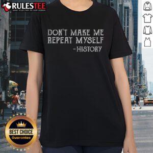 Funny 'Don't Make Me Repeat Myself' History ladies tee featuring playful text design for history enthusiasts.