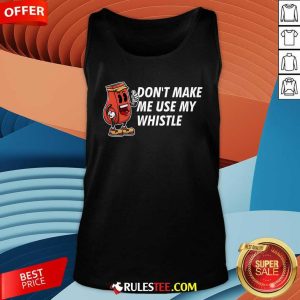 Funny Don't Make Me Use My Whistle Coach Coaching Tank-Top