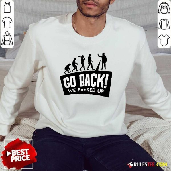 Funny Human Evolution Go Back We Fcked Up Sweatshirt