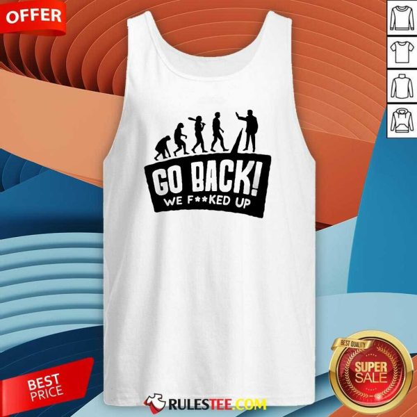 Funny Human Evolution Go Back We Fcked Up Tank-Top