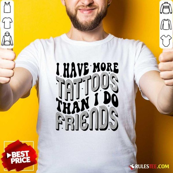 Funny I Have More Tattoos Than I Do Friends T-Shirt