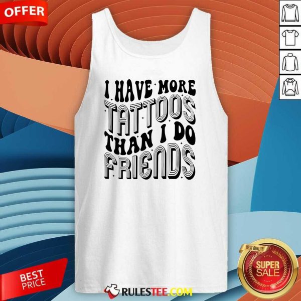 Funny I Have More Tattoos Than I Do Friends Tank-Top