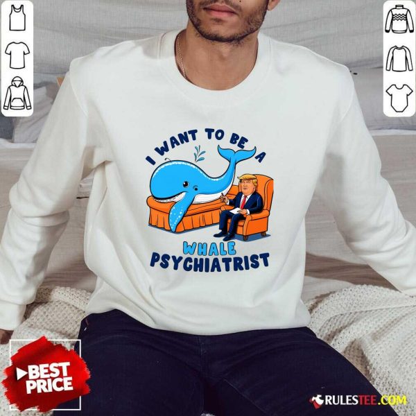 Funny I Want To Be A Whale Psychiatrist Sweatshirt