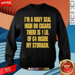 Funny I'm A Navy Seal High On Cigars There Is 1 Lb Of C4 Inside My Stomach Sweatshirt