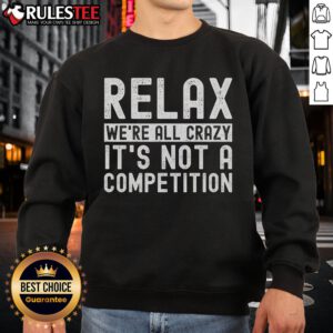Funny Relax We're All Crazy It's Not A Competition Sweatshirt featuring a humorous design on a cozy fabric.