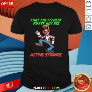 Funny That They Them Pussy Got Me Acting Strange T-Shirt